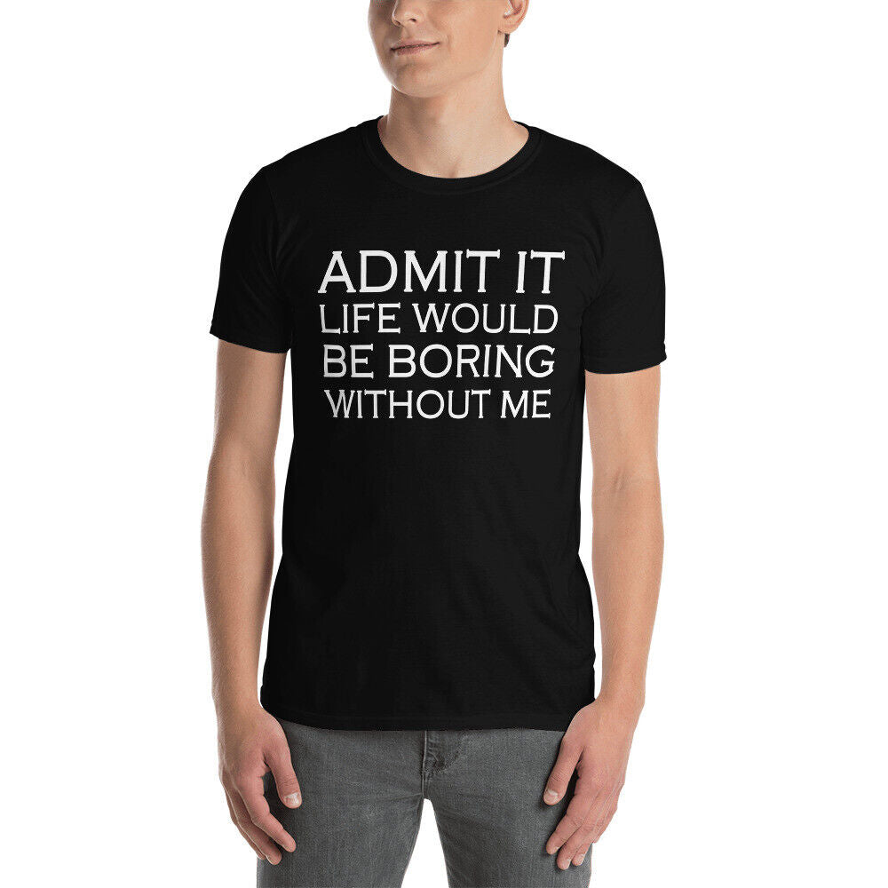 Admit It Life Would Be Boring Without Me Funny Saying T-Shirt