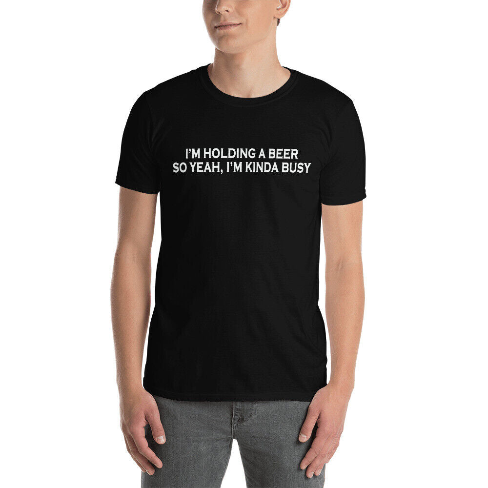 I'm holding a beer so yeah I'm pretty busy funny T-Shirt