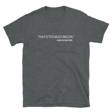 THAT'S TOO MUCH BACON, SAID NO ONE EVER Unisex T-Shirt