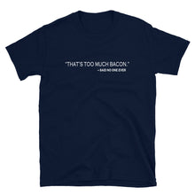 THAT'S TOO MUCH BACON, SAID NO ONE EVER Unisex T-Shirt