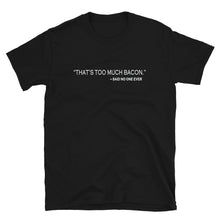 THAT'S TOO MUCH BACON, SAID NO ONE EVER Unisex T-Shirt